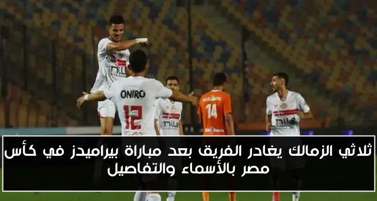 ثلاثي الزمالك يغادر الفريق بعد مباراة بيراميدز في كأس مصر بالأسماء والتفاصيل