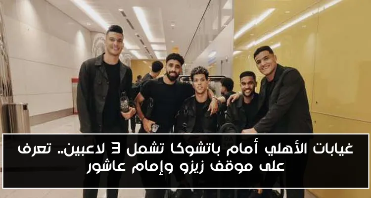 غيابات الأهلي أمام باتشوكا تشمل 3 لاعبين.. تعرف على موقف زيزو وإمام عاشور