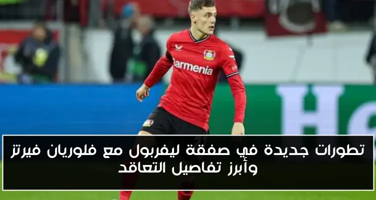 تطورات جديدة في صفقة ليفربول مع فلوريان فيرتز وأبرز تفاصيل التعاقد