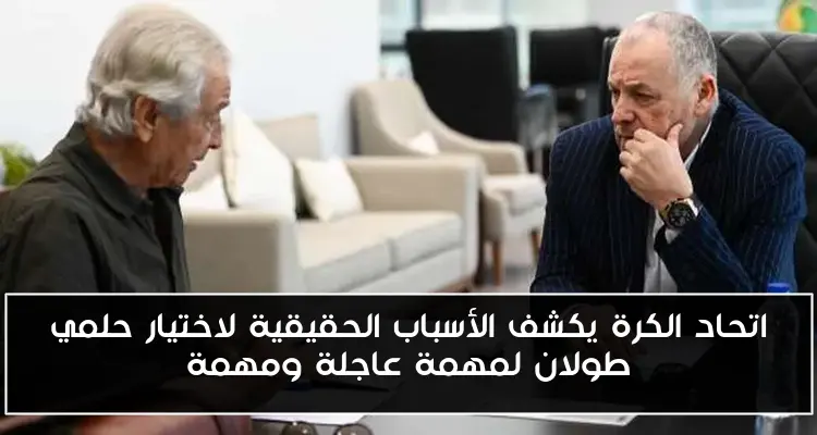 اتحاد الكرة يكشف الأسباب الحقيقية لاختيار حلمي طولان لمهمة عاجلة ومهمة