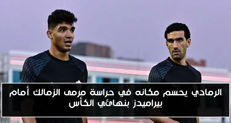 الرمادي يحسم مكانه في حراسة مرمى الزمالك أمام بيراميدز بنهائي الكأس