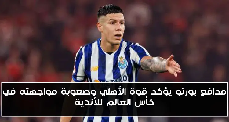 مدافع بورتو يؤكد قوة الأهلي وصعوبة مواجهته في كأس العالم للأندية