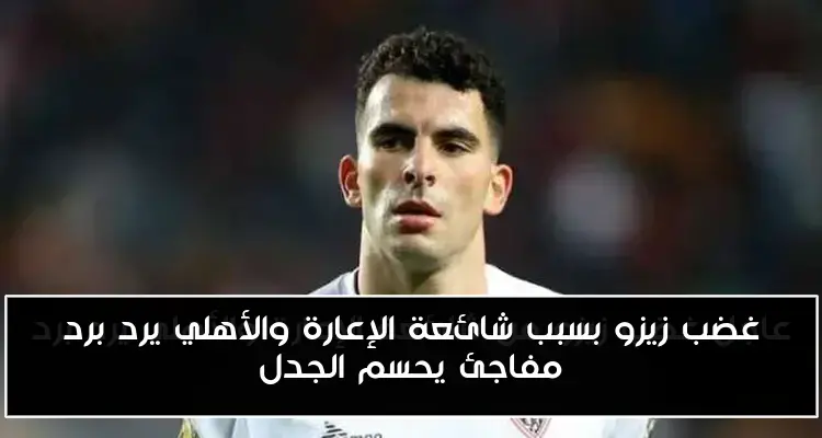 غضب زيزو بسبب شائعة الإعارة والأهلي يرد برد مفاجئ يحسم الجدل