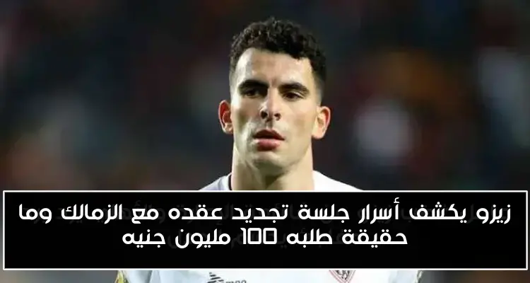 زيزو يكشف أسرار جلسة تجديد عقده مع الزمالك وما حقيقة طلبه 100 مليون جنيه