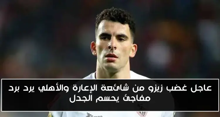 عاجل غضب زيزو من شائعة الإعارة والأهلي يرد برد مفاجئ يحسم الجدل