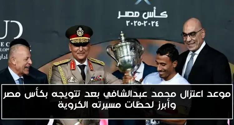 موعد اعتزال محمد عبدالشافي بعد تتويجه بكأس مصر وأبرز لحظات مسيرته الكروية