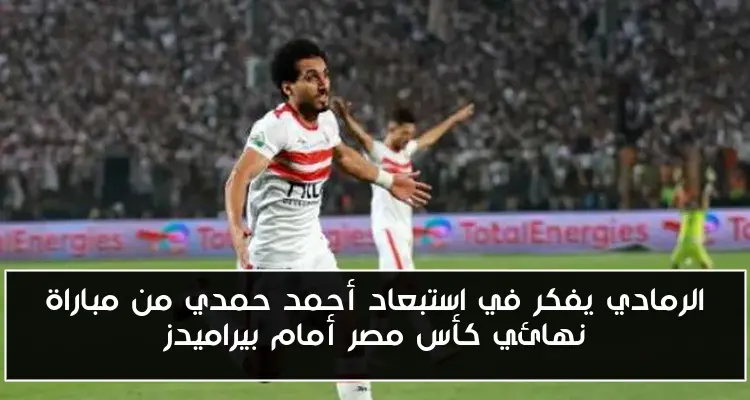 الرمادي يفكر في استبعاد أحمد حمدي من مباراة نهائي كأس مصر أمام بيراميدز