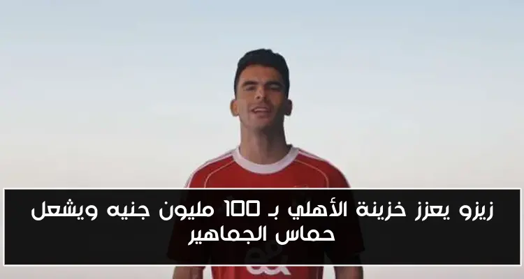 زيزو يعزز خزينة الأهلي بـ 100 مليون جنيه ويشعل حماس الجماهير