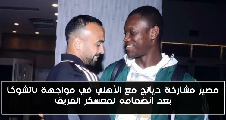 مصير مشاركة ديانج مع الأهلي في مواجهة باتشوكا بعد انضمامه لمعسكر الفريق