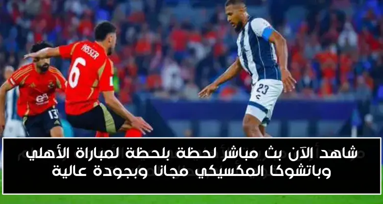 شاهد الآن بث مباشر لحظة بلحظة لمباراة الأهلي وباتشوكا المكسيكي مجانا وبجودة عالية