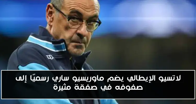لاتسيو الإيطالي يضم ماوريسيو ساري رسميًا إلى صفوفه في صفقة مثيرة