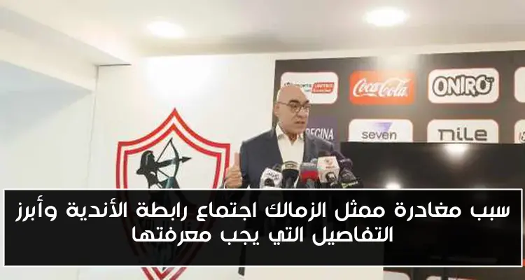 سبب مغادرة ممثل الزمالك اجتماع رابطة الأندية وأبرز التفاصيل التي يجب معرفتها