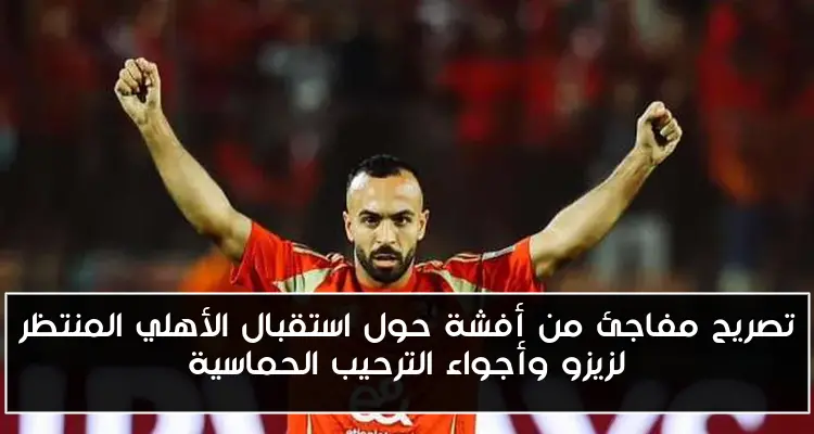تصريح مفاجئ من أفشة حول استقبال الأهلي المنتظر لزيزو وأجواء الترحيب الحماسية