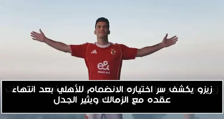 زيزو يكشف سر اختياره الانضمام للأهلي بعد انتهاء عقده مع الزمالك ويثير الجدل