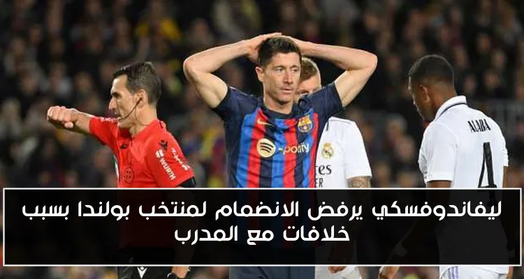 ليفاندوفسكي يرفض الانضمام لمنتخب بولندا بسبب خلافات مع المدرب