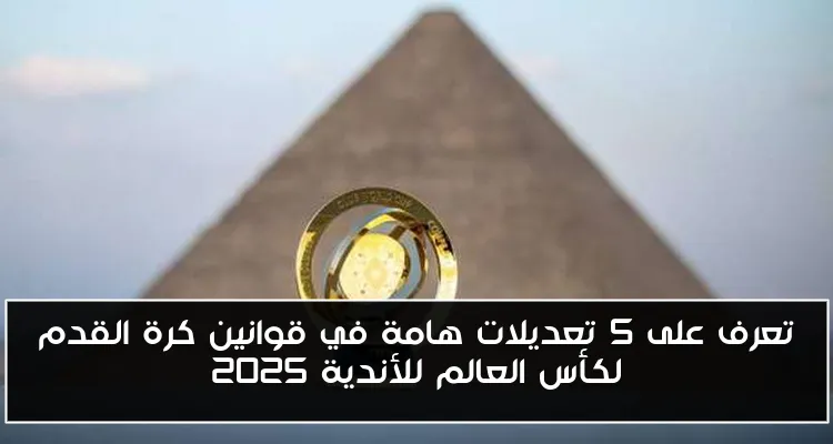 تعرف على 5 تعديلات هامة في قوانين كرة القدم لكأس العالم للأندية 2025