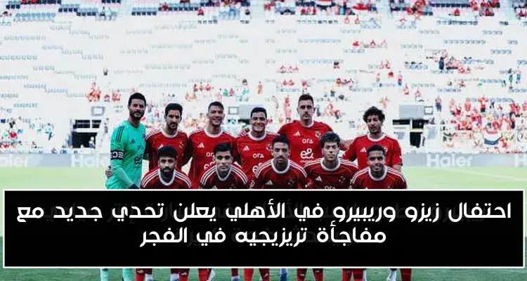 احتفال زيزو وريبيرو في الأهلي يعلن تحدي جديد مع مفاجأة تريزيجيه في الفجر