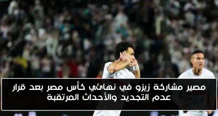 مصير مشاركة زيزو في نهائي كأس مصر بعد قرار عدم التجديد والأحداث المرتقبة