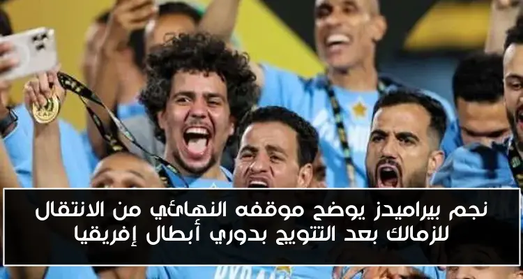 نجم بيراميدز يوضح موقفه النهائي من الانتقال للزمالك بعد التتويج بدوري أبطال إفريقيا