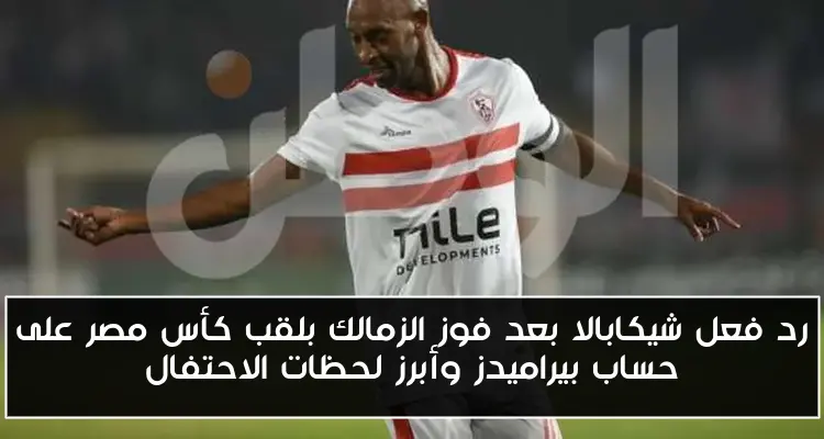 رد فعل شيكابالا بعد فوز الزمالك بلقب كأس مصر على حساب بيراميدز وأبرز لحظات الاحتفال