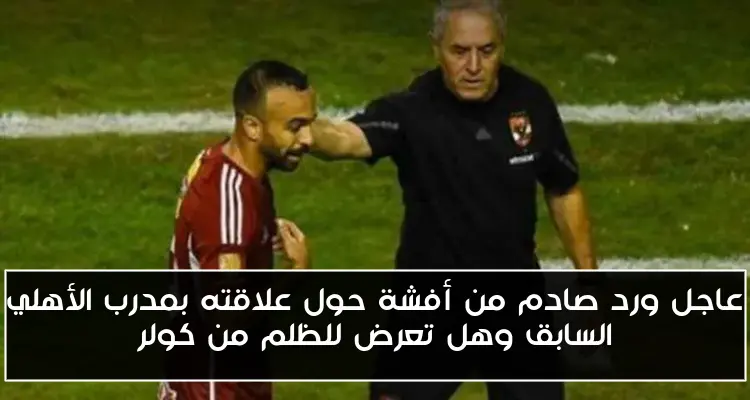 عاجل ورد صادم من أفشة حول علاقته بمدرب الأهلي السابق وهل تعرض للظلم من كولر