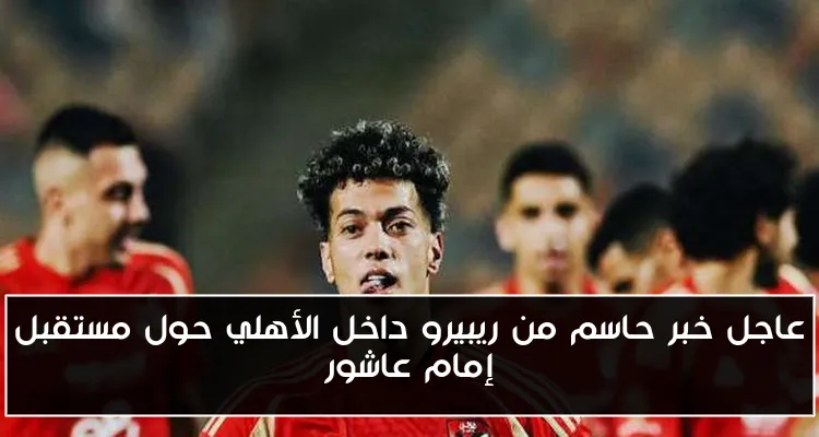 عاجل خبر حاسم من ريبيرو داخل الأهلي حول مستقبل إمام عاشور