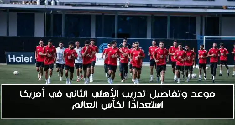 موعد وتفاصيل تدريب الأهلي الثاني في أمريكا استعدادًا لكأس العالم