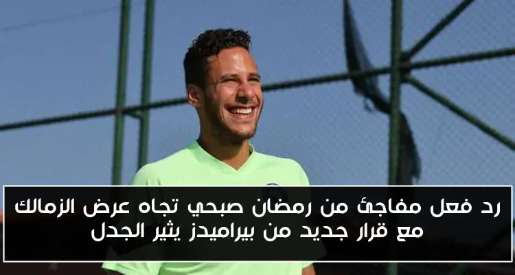 رد فعل مفاجئ من رمضان صبحي تجاه عرض الزمالك مع قرار جديد من بيراميدز يثير الجدل