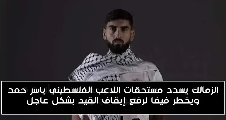 الزمالك يسدد مستحقات اللاعب الفلسطيني ياسر حمد ويخطر فيفا لرفع إيقاف القيد بشكل عاجل