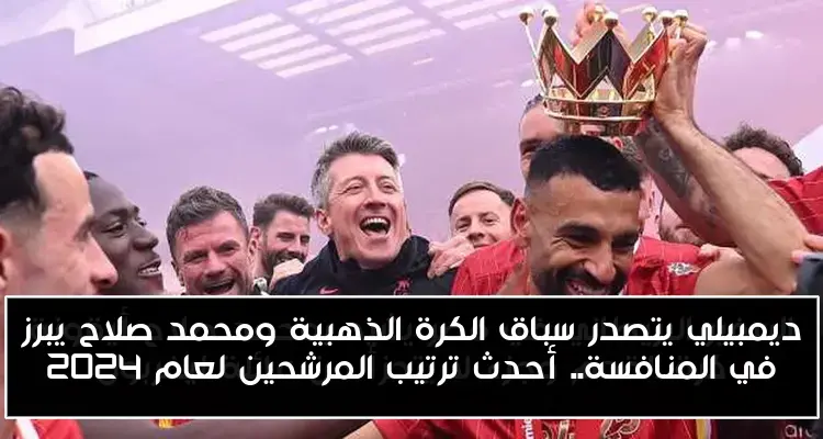 ديمبيلي يتصدر سباق الكرة الذهبية ومحمد صلاح يبرز في المنافسة.. أحدث ترتيب المرشحين لعام 2024