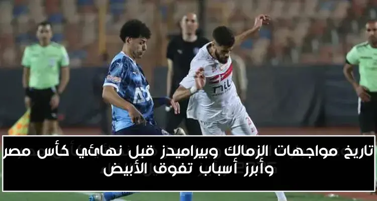تاريخ مواجهات الزمالك وبيراميدز قبل نهائي كأس مصر وأبرز أسباب تفوق الأبيض
