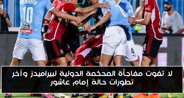 لا تفوت مفاجأة المحكمة الدولية لبيراميدز وآخر تطورات حالة إمام عاشور