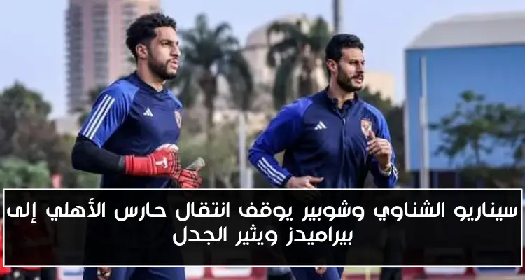 سيناريو الشناوي وشوبير يوقف انتقال حارس الأهلي إلى بيراميدز ويثير الجدل
