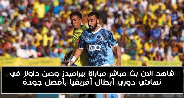 شاهد الآن بث مباشر مباراة بيراميدز وصن داونز في نهائي دوري أبطال أفريقيا بأفضل جودة