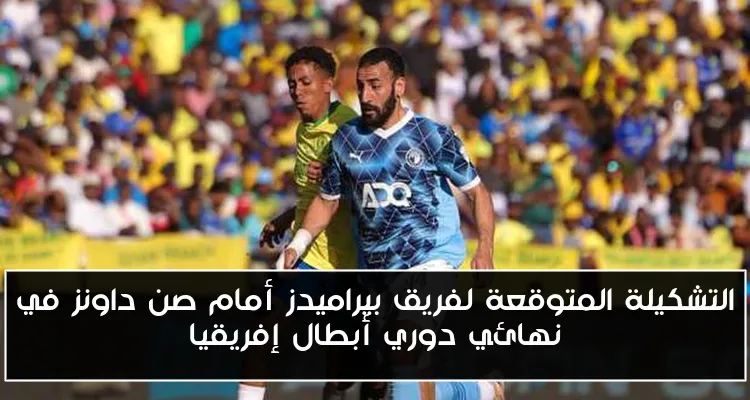 التشكيلة المتوقعة لفريق بيراميدز أمام صن داونز في نهائي دوري أبطال إفريقيا