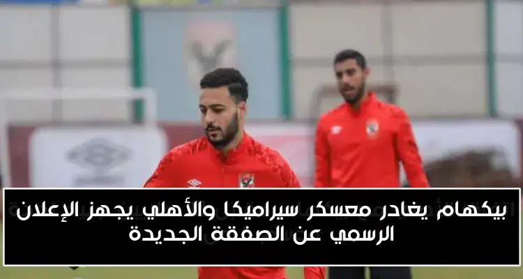 بيكهام يغادر معسكر سيراميكا والأهلي يجهز الإعلان الرسمي عن الصفقة الجديدة