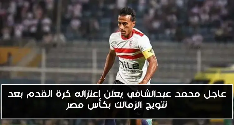 عاجل محمد عبدالشافي يعلن اعتزاله كرة القدم بعد تتويج الزمالك بكأس مصر