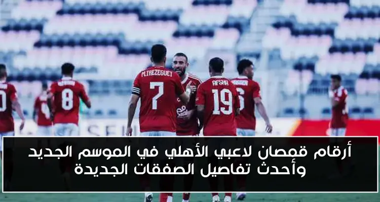 أرقام قمصان لاعبي الأهلي في الموسم الجديد وأحدث تفاصيل الصفقات الجديدة