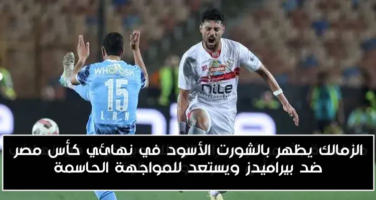 الزمالك يظهر بالشورت الأسود في نهائي كأس مصر ضد بيراميدز ويستعد للمواجهة الحاسمة