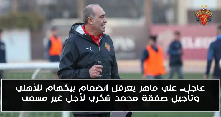 عاجل.. علي ماهر يعرقل انضمام بيكهام للأهلي وتأجيل صفقة محمد شكري لأجل غير مسمى