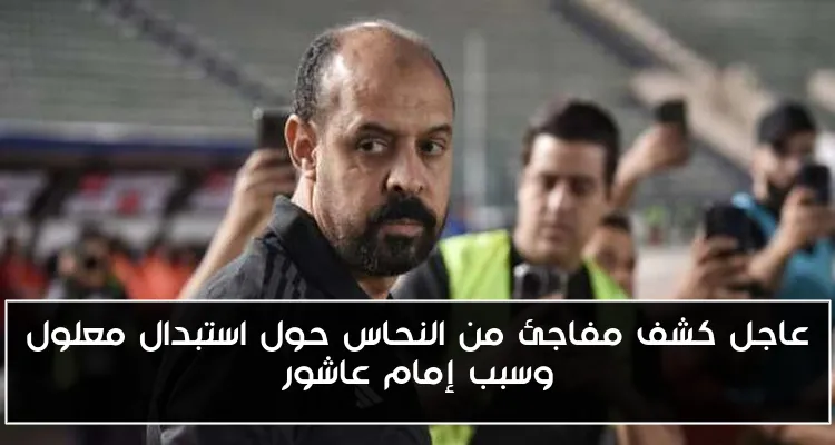 عاجل كشف مفاجئ من النحاس حول استبدال معلول وسبب إمام عاشور