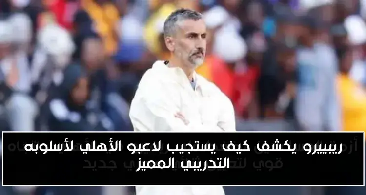 ريبييرو يكشف كيف يستجيب لاعبو الأهلي لأسلوبه التدريبي المميز