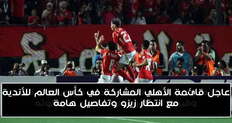 عاجل قائمة الأهلي المشاركة في كأس العالم للأندية مع انتظار زيزو وتفاصيل هامة