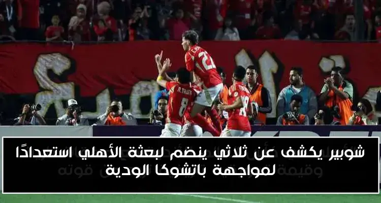 شوبير يكشف عن ثلاثي ينضم لبعثة الأهلي استعدادًا لمواجهة باتشوكا الودية