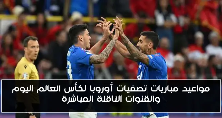 مواعيد مباريات تصفيات أوروبا لكأس العالم اليوم والقنوات الناقلة المباشرة