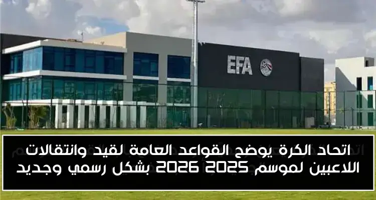 اتحاد الكرة يوضح القواعد العامة لقيد وانتقالات اللاعبين لموسم 2025 2026 بشكل رسمي وجديد
