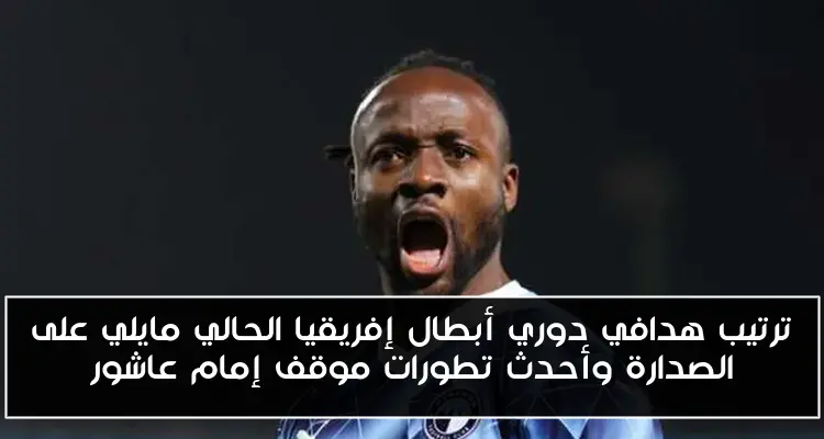 ترتيب هدافي دوري أبطال إفريقيا الحالي مايلي على الصدارة وأحدث تطورات موقف إمام عاشور