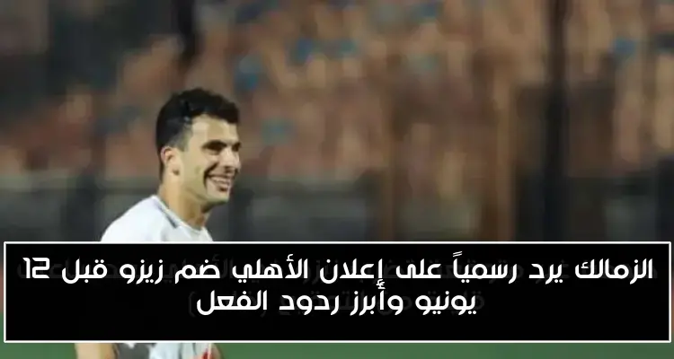 الزمالك يرد رسمياً على إعلان الأهلي ضم زيزو قبل 12 يونيو وأبرز ردود الفعل