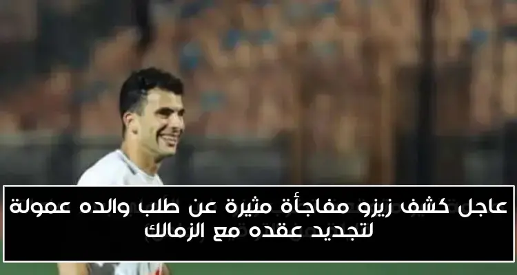 عاجل كشف زيزو مفاجأة مثيرة عن طلب والده عمولة لتجديد عقده مع الزمالك