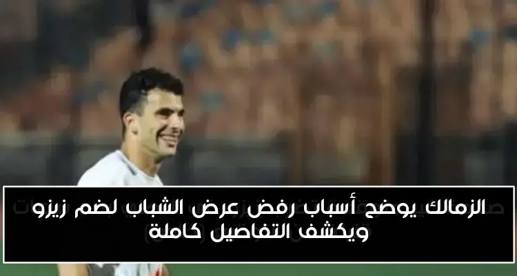 الزمالك يوضح أسباب رفض عرض الشباب لضم زيزو ويكشف التفاصيل كاملة